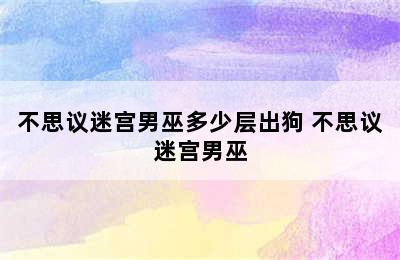 不思议迷宫男巫多少层出狗 不思议迷宫男巫